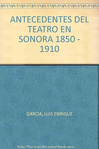 9789706894304: ANTECEDENTES DEL TEATRO EN SONORA 1850 - 1910