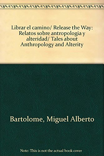 Librar el camino/ Release the Way: Relatos sobre antropologia y alteridad/ Tales about Anthropology and Alterity (Spanish Edition) (9789707013346) by Bartolome, Miguel Alberto
