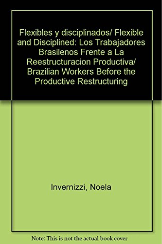 Flexibles y disciplinados/ Flexible and Disciplined: Los Trabajadores Brasilenos Frente a La Reestructuracion Productiva/ Brazilian Workers Before the Productive Restructuring (Spanish Edition) (9789707014503) by Invernizzi, Noela
