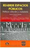 Reabrir espacios publicos/ Reopening Public Spaces: Politicas culturales y ciudadania / Political Culture and Citizenship (Spanish Edition) (9789707222533) by Canclini, Nestor Garcia