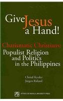 Stock image for Give Jesus a Hand! : Charismatic Christians: Populist Religion and Politics in the Philippines for sale by Better World Books