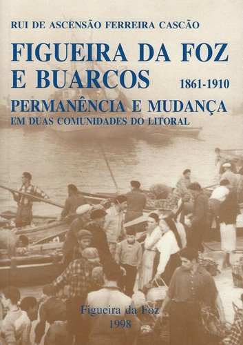Figueira Da Foz E Buarcos Entre 1861 E 1910: Permanencia E Mudanca Em Duas Comunidades Do Litoral - Rui De Ascensao Fer Cascao, Rui De Ascenssao Fe Casccao
