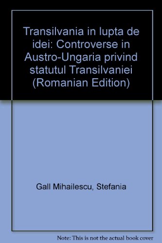 Transilvania în lupta de idei. Controverse în Austro-Ungaria privind statutul Transilvaniei. Vol. 1. - STEFANIA MIHAILESCU.