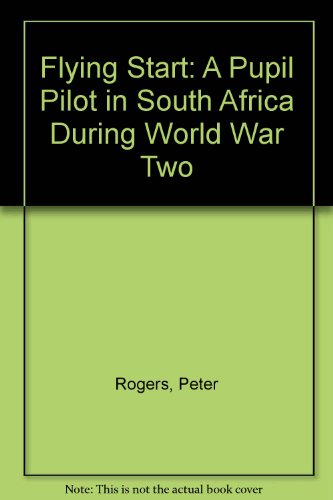 Flying Start: A Pupil Pilot in South Africa During World War Two (9789742729745) by Peter Rogers