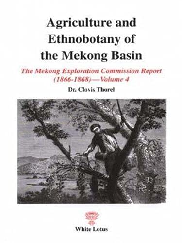 Imagen de archivo de Agriculture and Ethnobotany of the Mekong Basin: The Mekong Exploration Commission Report (1866-1868), Volume 4 a la venta por More Than Words