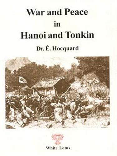 War and Peace in Hanoi and Tonkin: A Field Report of the Franco-Chinese War and on Customs and Beliefs of the Vietnamese (1884-1885) (9789748434414) by Hocquard, Dr. E.; Tips, Walter E. J.