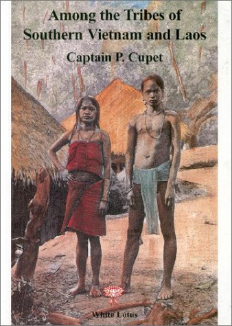 Among the Tribes of Southern Vietnam and Laos. 'Wild' Tribes and French Politics on the Siamese Border (1891) (9789748434452) by Cupet, P.; Cupet, Captain P.; Tips, Walter E. J.