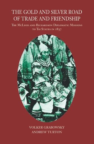 The Gold and Silver Road of Trade and Friendship: The McLeod and Richardson Diplomatic Missions to Tai States in 1837 (Hardback) - Volker Grabowsky, Andrew Turton