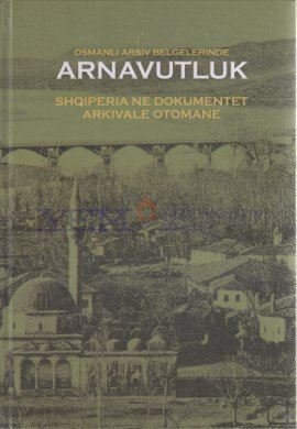 Shqiperia ne dokumentet arkivale Otomane = Osmanli arsiv belgelerinde Arnavutluk.