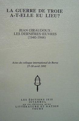 La Guerre de Troie a-t-elle eu lieu? Jean Giraudoux: Les dernieres oeuvres (1940-1944). Actes de ...