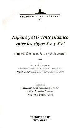 Stock image for Espaa y el Oriente islmico entre los siglos XV y XVI (Imperio Otomano, Persia y Asia central). Actas del Congreso Universit degli Studi di Napoli 'l'Orientale' Npoles 30 de septiembre - 2 de octubre de 2004. Edicin de Encarnacin Sanchez Garca, Pablo Martn Asuero Michele Bernardini. for sale by BOSPHORUS BOOKS