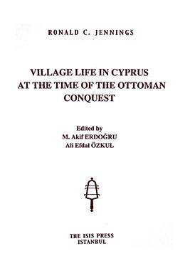 Village life in Cyprus at the time of the Ottoman conquest. Edited by M. Akif Erdogru, Ali Efdal ...