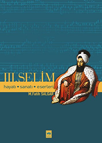 III. [Üçüncü] Selim. Hayati, sanati, eserleri.