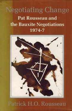 9789766050580: Negotiating Change. - Pat Rousseau And The Bauxite Negotiations 1974-7.