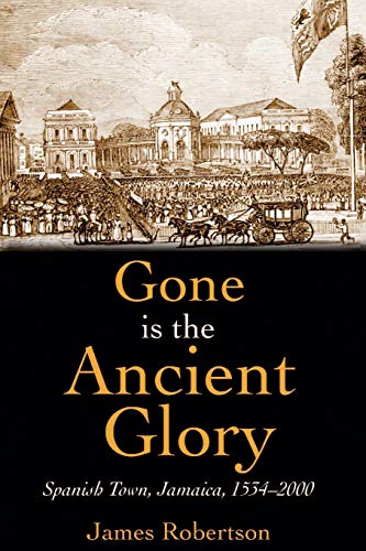 Gone is the Ancient Glory: Spanish Town, Jamaica, 1534-2000 (9789766371975) by Robertson, James