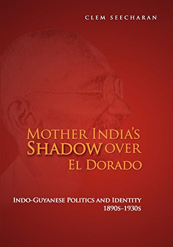 MOTHER INDIA'S SHADOW OVER EL DORADO. INDO-GUYANESE POLITICS AND IDENTITY 1890S-1930S.