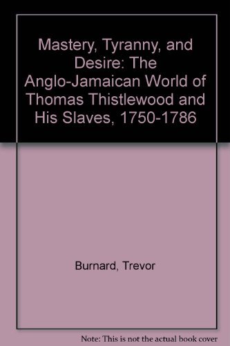 9789766401467: Mastery, Tyranny, and Desire: The Anglo--Jamaican World of Thomas Thistlewood and His Slaves, 1750-1786