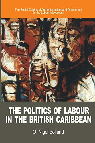 9789768123947: The Politics of Labour in the British Caribbean: The Social Origins of Authoritarianism and Democracy in the Labour Movement