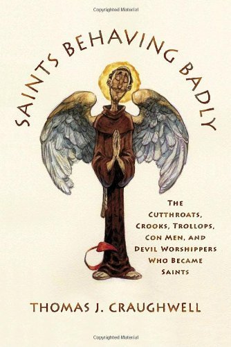 Saints Behaving Badly The Cutthroats, Crooks, Trollops, Con Men, and Devil Worshippers Who Became Saints by Craughwell, Thomas J. [Doubleday Religion,2006] (Hardcover) (9789780385514) by AA