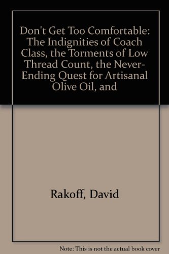 Don't Get Too Comfortable: The Indignities of Coach Class, the Torments of Low Thread Count, the Never- Ending Quest for Artisanal Olive Oil, and (9789780767914) by Rakoff, David