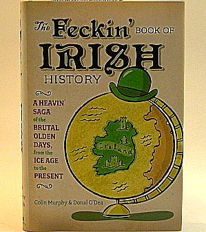 Beispielbild fr The Feckin' Book of Irish History: A Heavin' Saga of the Brutal Olden Days, from the Ice Age to the Present zum Verkauf von Irish Booksellers