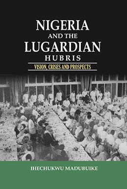 Nigerian and the Lugardian Hubris (Vision Crisis And Prospects) (9789784949804) by Ihechukwu Madubuike