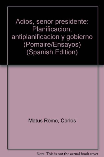 9789802900084: Adios, senor presidente: Planificacion, antiplanificacion y gobierno (Pomaire/Ensayos)