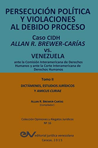 9789803652616: PERSECUCIN POLTICA Y VIOLACIONES AL DEBIDO PROCESO. Caso CIDH Allan R. Brewer-Caras vs. Venezuela. TOMO II. Dictamenes y Amicus Curiae