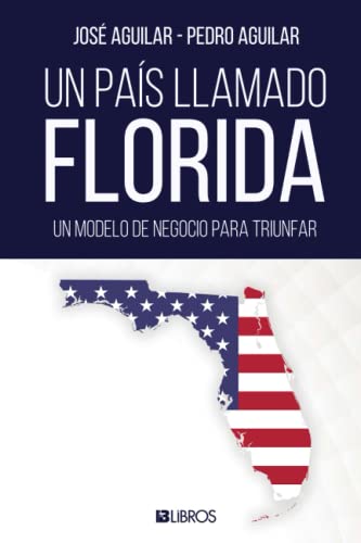 

Un país llamado Florida: Un modelo de negocio para triunfar (Spanish Edition)