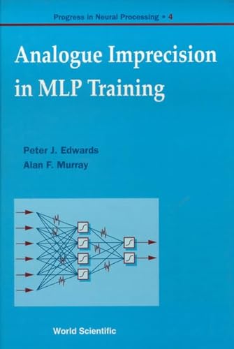 ANALOGUE IMPRECISION IN MLP TRAINING, PROGRESS IN NEURAL PROCESSING, VOL 4 (Progress in Neural Processing, 4) (9789810227395) by Edwards, Peter J.; Murray, Alan F.