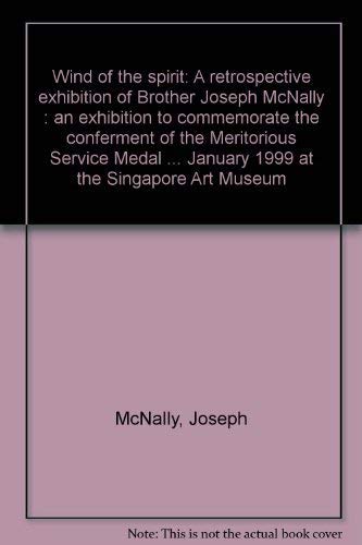 9789810408053: Wind of the spirit: A retrospective exhibition of Brother Joseph McNally : an exhibition to commemorate the conferment of the Meritorious Service ... January 1999 at the Singapore Art Museum