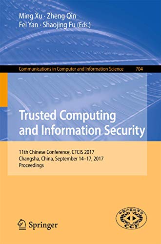 Imagen de archivo de Trusted Computing and Information Security: 11th Chinese Conference, CTCIS 2017, Changsha, China, September 14-17, 2017, Proceedings (Communications in Computer and Information Science, 704) a la venta por Ria Christie Collections