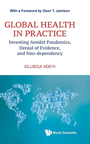 9789811253751: Global Health In Practice: Investing Amidst Pandemics, Denial Of Evidence, And Neo-dependency (World Scientific Series In Health Investment And Financing)