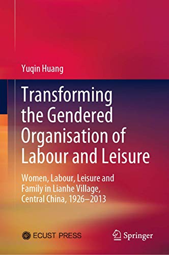 Stock image for Transforming the Gendered Organisation of Labour and Leisure: Women, Labour, Leisure and Family in Lianhe Village, Central China, 1926?2013 for sale by Lucky's Textbooks