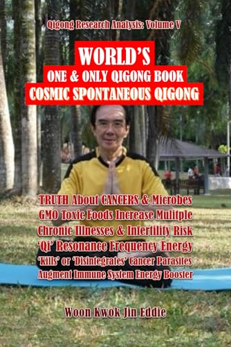 Stock image for Qigong Research Analysis: Volume V?WORLD?S One & Only Qigong Book: ?Cosmic Spontaneous Qigong?: TRUTH About CANCERS & Microbes, GMO Toxic Foods, ?Qi? Resonance Frequency ?Kills? Cancer Parasites for sale by GF Books, Inc.