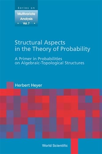 STRUCTURAL ASPECTS IN THE THEORY OF PROBABILITY: A PRIMER IN PROBABILITIES ON ALGEBRAIC - TOPOLOGICAL STRUCTURES (Multivariate Analysis) (9789812389374) by Heyer, Herbert