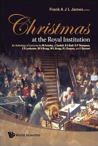 CHRISTMAS AT THE ROYAL INSTITUTION: AN ANTHOLOGY OF LECTURES BY M FARADAY, J TYNDALL, R S BALL, S P THOMPSON, E R LANKESTER, W H BRAGG, W L BRAGG, R L GREGORY, AND I STEWART (9789812771094) by James, Frank A J L