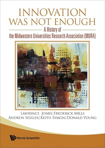 INNOVATION WAS NOT ENOUGH: A HISTORY OF THE MIDWESTERN UNIVERSITIES RESEARCH ASSOCIATION (MURA) (9789812832832) by Sessler, Andrew; Mills, Frederick E; Jones, Lawrence; Symon, Keith R; Young, Donald