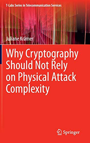 Stock image for Why Cryptography Should Not Rely on Physical Attack Complexity (T-Labs Series in Telecommunication Services) for sale by Lucky's Textbooks