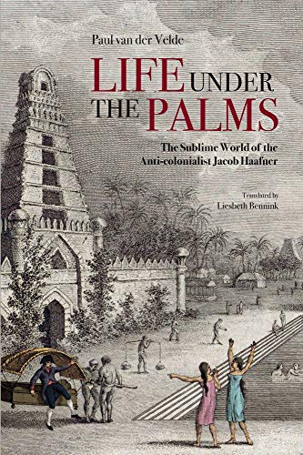 9789813250826: Life Under the Palms: The Sublime World of Jacob Haafner, 1754-1809 [Idioma Ingls]: The Sublime World of the Anti-colonialist Jacob Haafner