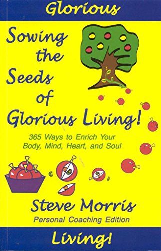 SOWING THE SEEDS OF GLORIOUS LIVING! 365 Ways To Enrich Your Body, Mind, Heart & Soul