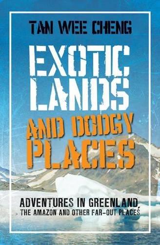 9789814302906: Exotic Lands and Dodgy Places: Adventures Through Greenland, the Amazon, and Other Far-Out Places. Tan Wee Cheng