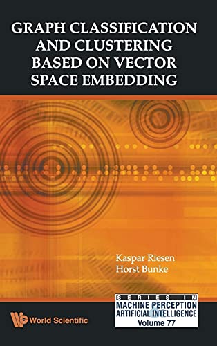 GRAPH CLASSIFICATION AND CLUSTERING BASED ON VECTOR SPACE EMBEDDING (Series in Machine Perception and Artificial Intelligence, 77) (9789814304719) by Riesen, Kaspar; Bunke, Horst