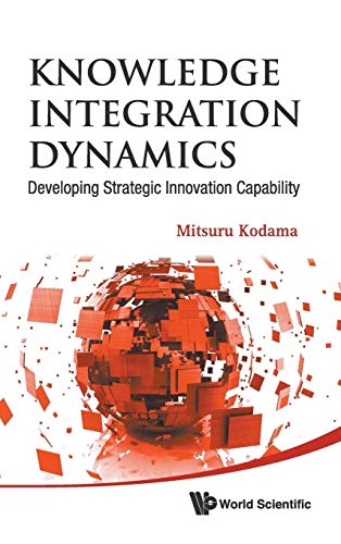 Knowledge Integration Dynamics: Developing Strategic Innovation Capability - Kodama Mitsuru