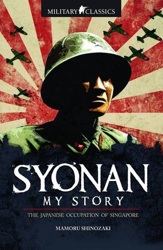 9789814328524: Military Classics: Syonan My Story: The Japanese Occupation of Singapore