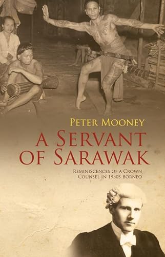 A Servant of Sarawak: Reminiscences of a Crown Counsel in 1950s Borneo (9789814358378) by Mooney, Peter