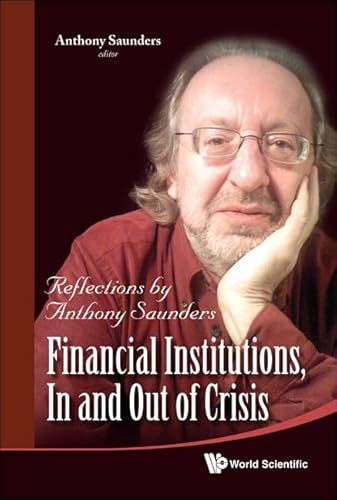 FINANCIAL INSTITUTIONS, IN AND OUT OF CRISIS: REFLECTIONS BY ANTHONY SAUNDERS (9789814374019) by Saunders, Anthony