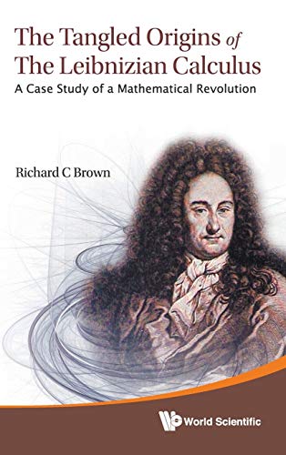 TANGLED ORIGINS OF THE LEIBNIZIAN CALCULUS, THE: A CASE STUDY OF A MATHEMATICAL REVOLUTION (9789814390798) by Brown, Richard C.