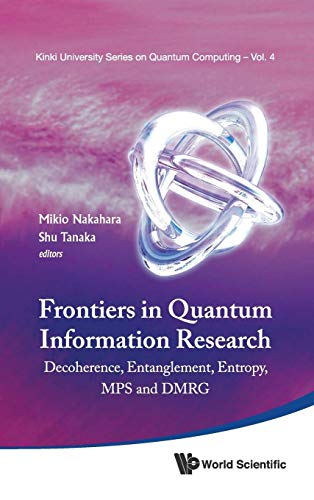 FRONTIERS IN QUANTUM INFORMATION RESEARCH - PROCEEDINGS OF THE SUMMER SCHOOL ON DECOHERENCE, ENTANGLEMENT & ENTROPY AND PROCEEDINGS OF THE WORKSHOP ON MPS & DMRG (Kinki University Quantum Computing) (9789814407182) by Nakahara, Mikio; Tanaka, Shu