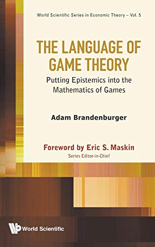 LANGUAGE OF GAME THEORY, THE: PUTTING EPISTEMICS INTO THE MATHEMATICS OF GAMES (World Scientific Series in Economic Theory, 5) (9789814513432) by Brandenburger, Adam